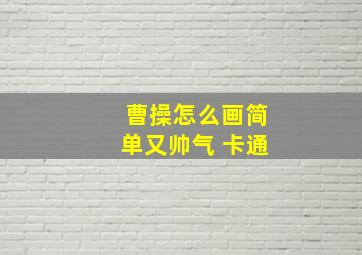 曹操怎么画简单又帅气 卡通